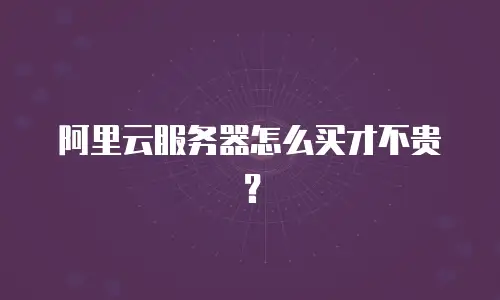 阿里云服务器怎么买才不贵？